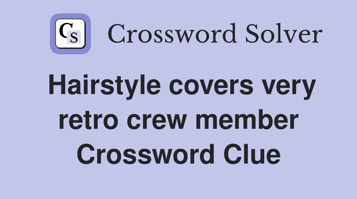 Hairstyle covers very retro crew member Crossword Clue Answers